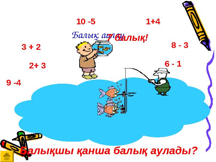 Балық аулау 3 + 2 2+ 3 10 -5 9 -4 6 - 1 8 - 31+4 Балықшы қанша балық аулады? 7 балық!