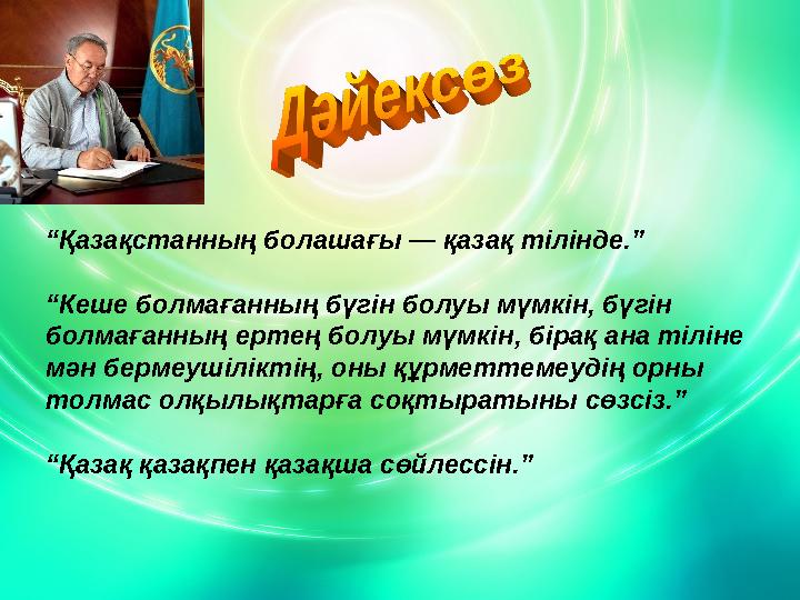 “ Қазақстанның болашағы — қазақ тілінде.” “ Кеше болмағанның бүгін болуы мүмкін, бүгін болмағанның ертең болуы мүмкін, бірақ