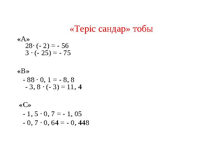 «Теріс сандар» тобы «А» 28∙ (- 2) = - 56 3 ∙ (- 25) = - 75 «В» - 88 ∙ 0, 1 = - 8, 8 - 3, 8 ∙ (- 3) = 11, 4 «С» - 1,