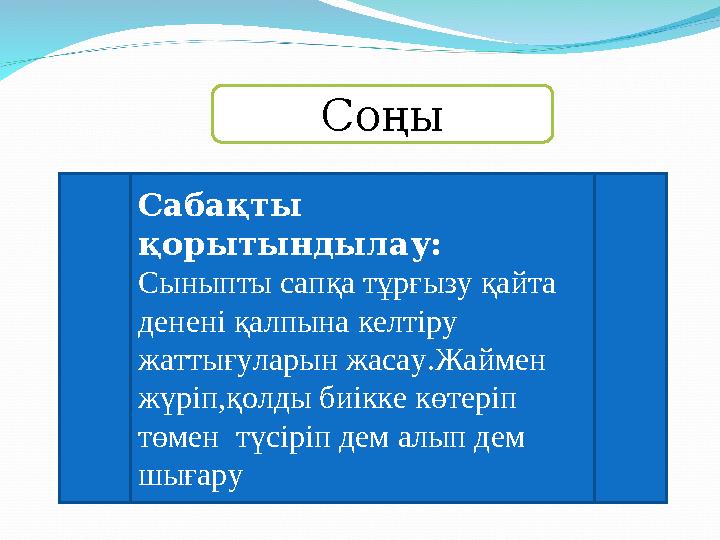 Соңы Сабақты қорытындылау: Сыныпты сапқа тұрғызу қайта денені қалпына келтіру жаттығуларын жасау.Жаймен жүріп,қолды биікке к