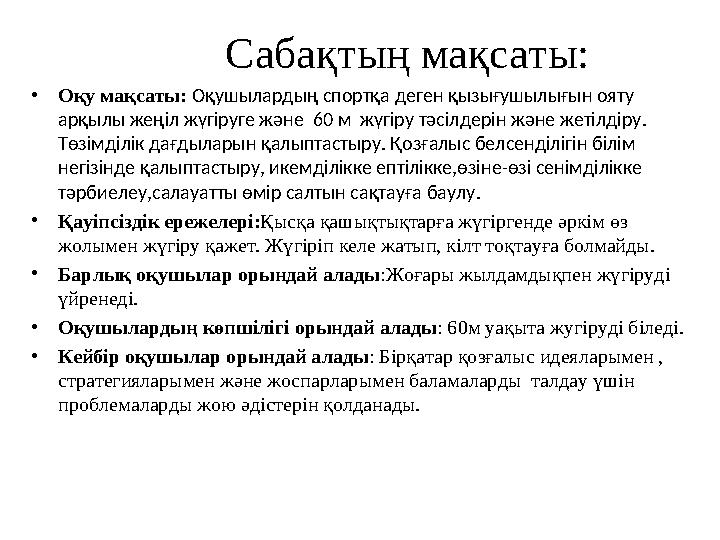 Сабақтың мақсаты: • Оқу мақсаты: Оқушылардың спортқа деген қызығушылығын ояту арқылы жеңіл жүгіруге және 60 м жүг