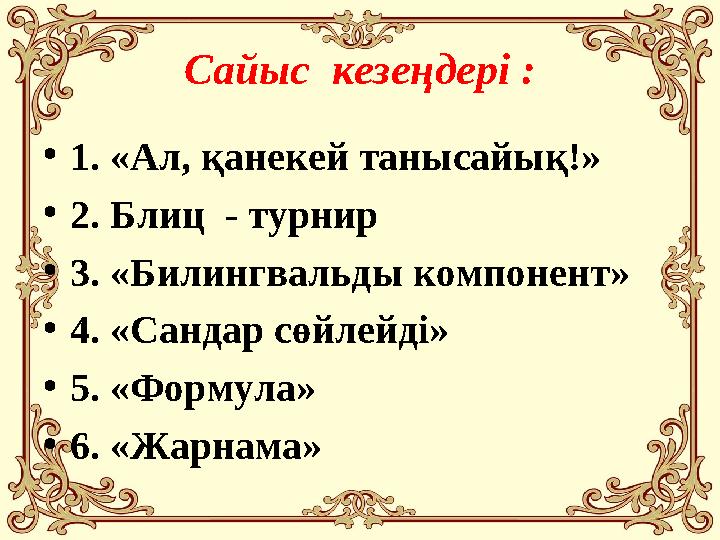 Сайыс кезеңдері : • 1 . «Ал, қанекей танысайық!» • 2. Блиц - турнир • 3. « Билингвальды компонент » • 4. «Сандар сөйлейді»