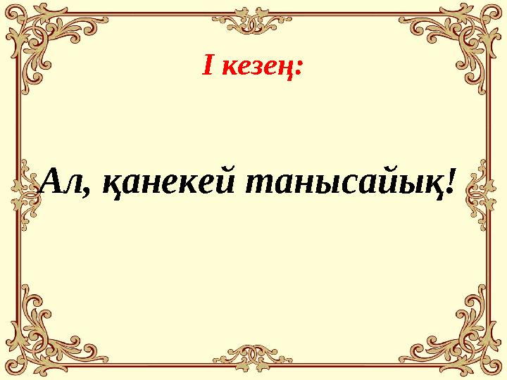 І кезең: Ал, қанекей танысайық!