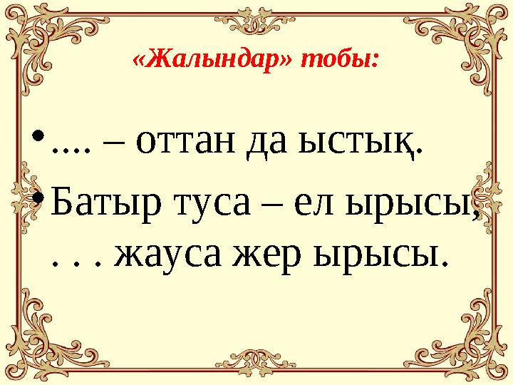 «Жалындар» тобы: • .... – оттан да ыстық. • Батыр туса – ел ырысы, . . . жауса жер ырысы.