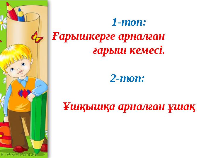 ProPowerPoint.Ru 1-топ: Ғарышкерге арналған ғарыш кемесі. 2-топ: Ұшқышқа арналған ұшақ