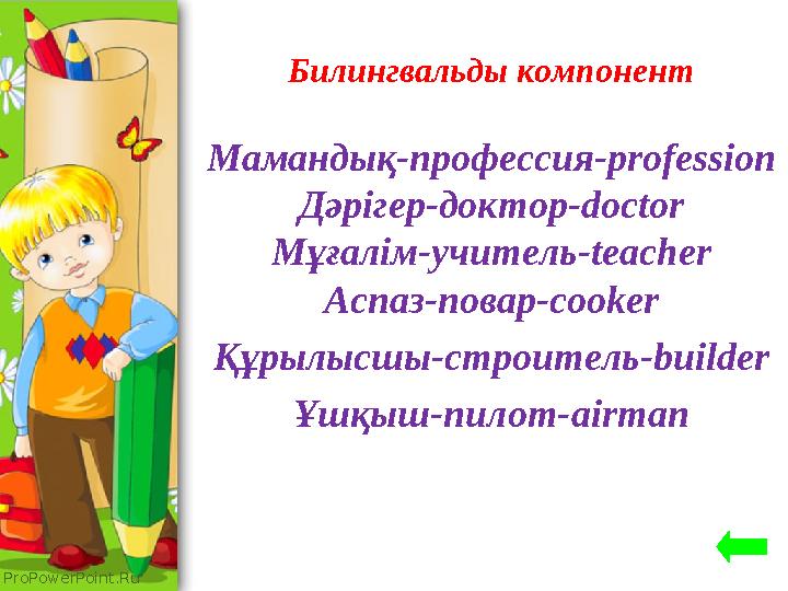 ProPowerPoint.Ru Билингвальды компонент Мамандық-профессия- profession Дәрігер-доктор- doctor Мұғалім-учитель- teacher Аспаз-пов