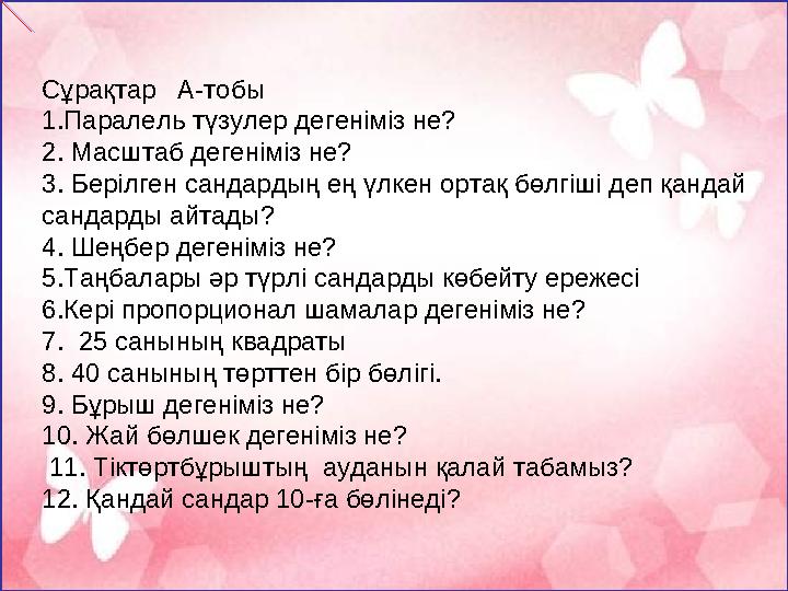 Сұрақтар А-тобы 1.Паралель түзулер дегеніміз не? 2. Масштаб дегеніміз не? 3. Берілген сандардың ең үлкен ортақ бөлгіші деп