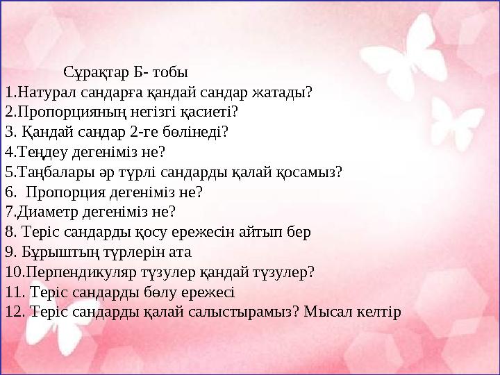 Сұрақтар Б- тобы 1.Натурал сандарға қандай сандар жатады? 2.Пропорцияның негізгі қасиеті? 3. Қандай сандар 2-г