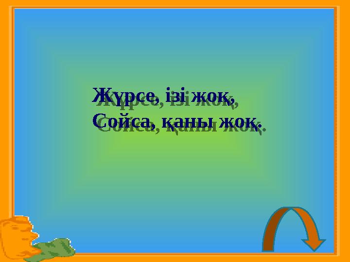 Жүрсе, ізі жоқ, Сойса, қаны жоқ. Жүрсе, ізі жоқ, Сойса, қаны жоқ.