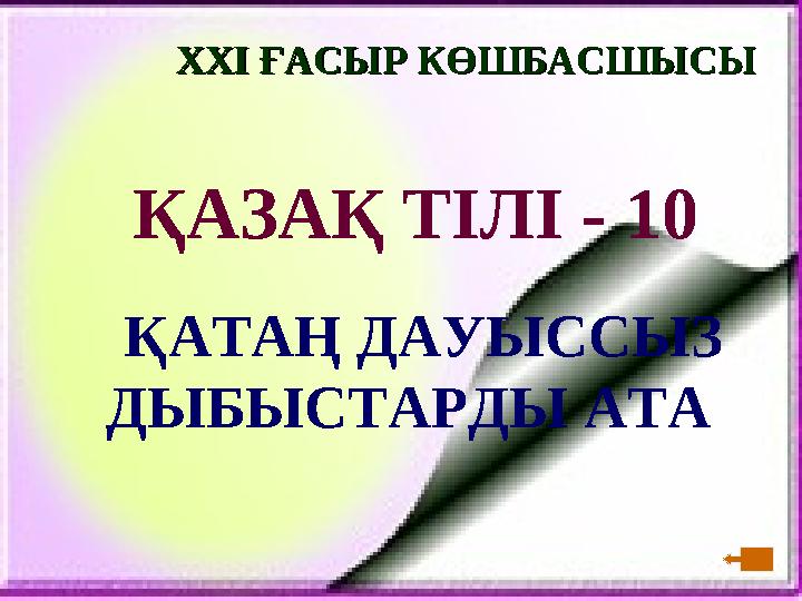 XXI XXI ҒАСЫР КӨШБАСШЫСЫҒАСЫР КӨШБАСШЫСЫ ҚАЗАҚ ТІЛІ - 10 ҚАТАҢ ДАУЫССЫЗ ДЫБЫСТАРДЫ АТА