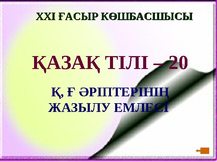 XXI XXI ҒАСЫР КӨШБАСШЫСЫҒАСЫР КӨШБАСШЫСЫ ҚАЗАҚ ТІЛІ – 20 Қ, Ғ ӘРІПТЕРІНІҢ ЖАЗЫЛУ ЕМЛЕСІ