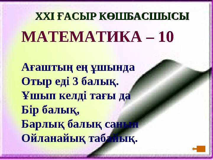 XXI XXI ҒАСЫР КӨШБАСШЫСЫҒАСЫР КӨШБАСШЫСЫ МАТЕМАТИКА – 10 Ағаштың ең ұшында Отыр еді 3 балық. Ұшып келді тағы да Бір балық, Б