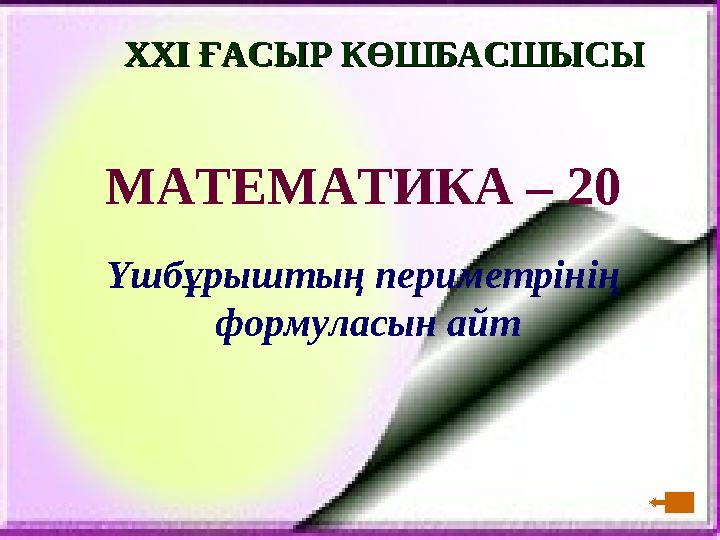 XXI XXI ҒАСЫР КӨШБАСШЫСЫҒАСЫР КӨШБАСШЫСЫ МАТЕМАТИКА – 20 Үшбұрыштың периметрінің формуласын айт