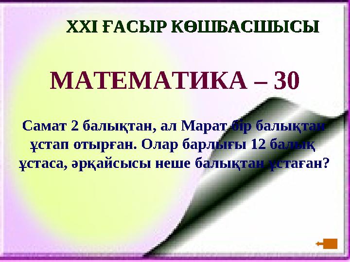 XXI XXI ҒАСЫР КӨШБАСШЫСЫҒАСЫР КӨШБАСШЫСЫ МАТЕМАТИКА – 30 Самат 2 балықтан, ал Марат бір балықтан ұстап отырған. Олар барл