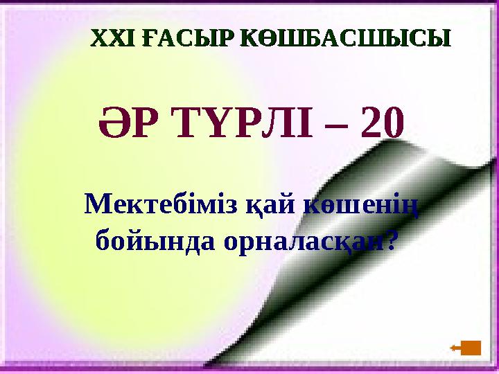 XXI XXI ҒАСЫР КӨШБАСШЫСЫҒАСЫР КӨШБАСШЫСЫ ӘР ТҮРЛІ – 20 Мектебіміз қай көшенің бойында орналасқан?