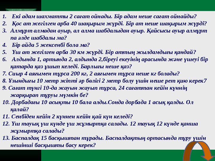 1. Екі адам шахматты 2 сағат ойнады. Бір адам неше сағат ойнайды? 2. Қос ат жегілген арба 40 шақырым жүрді. Бір ат неше ш