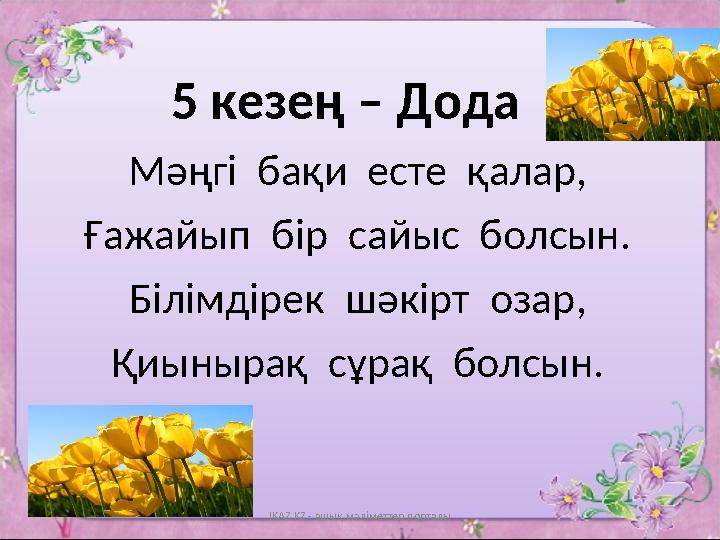 5 кезең – Дода Мәңгі бақи есте қалар , Ғажайып бір сайыс болсын . Білімдірек шәкірт озар , Қи