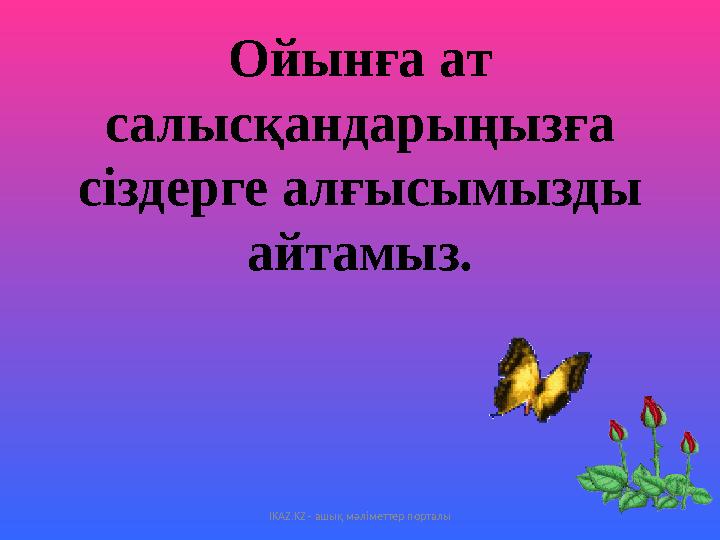 Ойынға ат салысқандарыңызға сіздерге алғысымызды айтамыз . IKAZ.KZ - ашық мәліметтер порталы