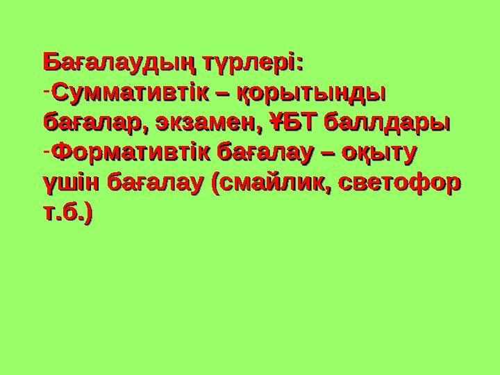 Бағалаудың түрлері:Бағалаудың түрлері: - Суммативтік – қорытынды Суммативтік – қорытынды бағалар, экзамен, ҰБТ баллдарыбағалар,