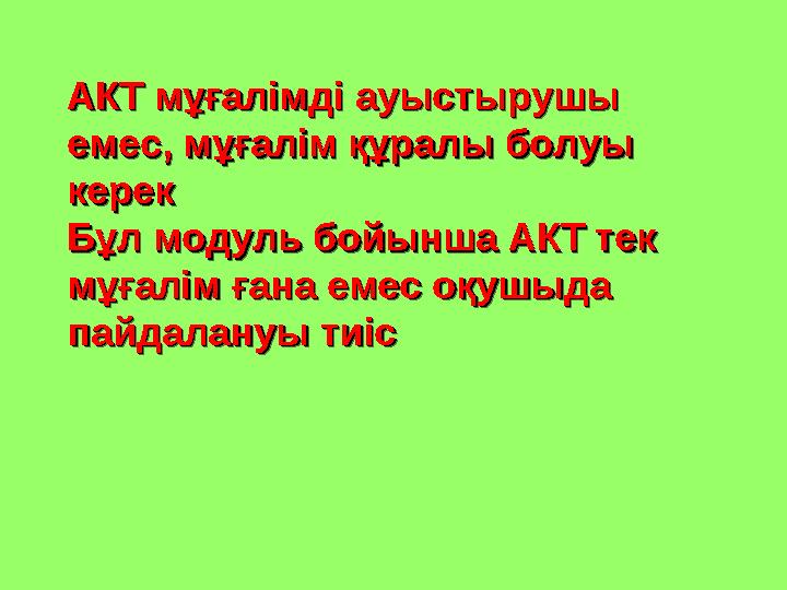 АКТ мұғалімді ауыстырушы АКТ мұғалімді ауыстырушы емес, мұғалім құралы болуы емес, мұғалім құралы болуы кереккерек Бұл модуль