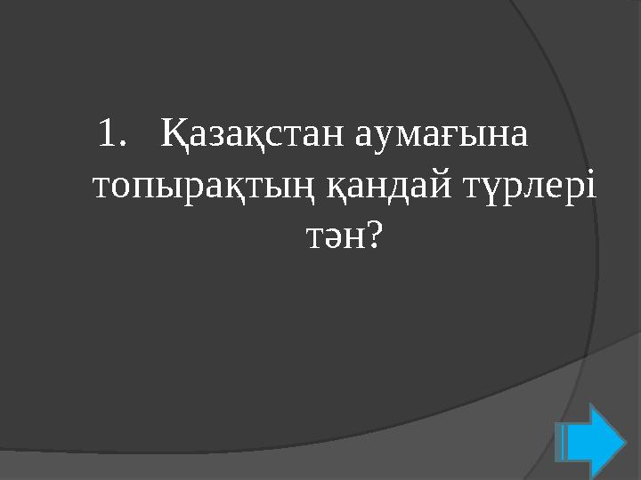 1. Қазақстан аумағына топырақтың қандай түрлері тән?