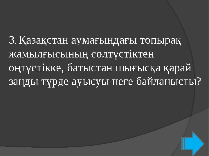 3 . Қазақстан аумағындағы топырақ жамылғысының солтүстіктен оңтүстікке, батыстан шығысқа қарай заңды түрде ауысуы неге байла