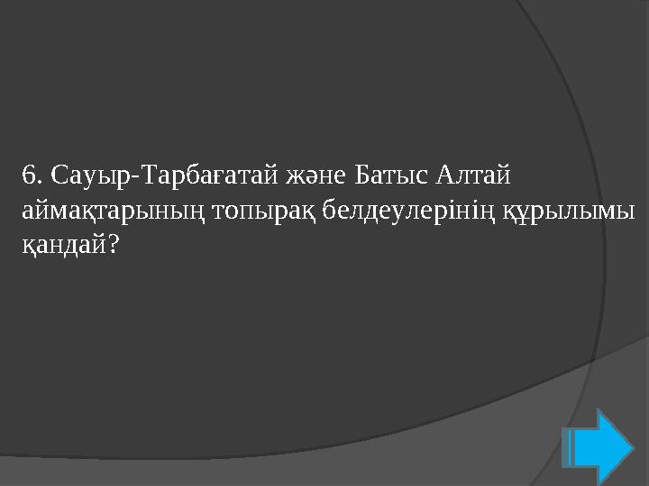 6. Сауыр-Тарбағатай және Батыс Алтай аймақтарының топырақ белдеулерінің құрылымы қандай?