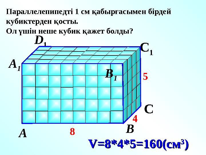 D V=V= 8*4*5=160(см8*4*5=160(см 33 ))А В СD 1 С 1 А 1 В 1 Параллелепипедті 1 см қабырғасымен бірдей кубиктерде