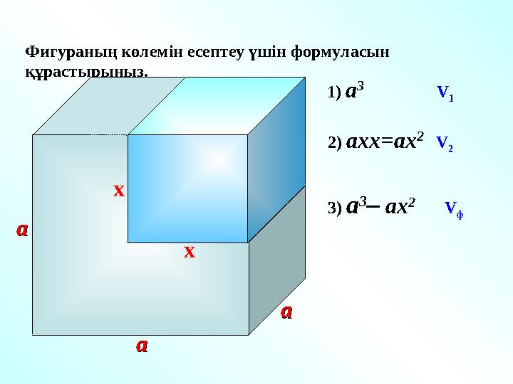 Фигураның көлемін есептеу үшін формуласын құрастырыңыз. x aaaa x 1) a 3 V 1 aa 2) a хх=ах 2 V 2 3