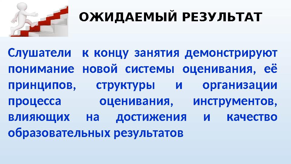 ОЖИДАЕМЫЙ РЕЗУЛЬТАТ Слушатели к концу занятия демонстрируют понимание новой системы оценивания, её принципов, струк