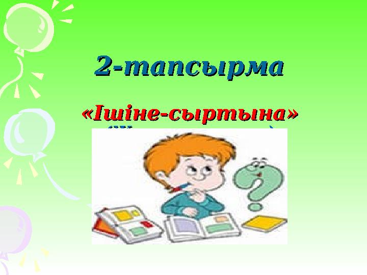 2-тапсырма2-тапсырма «Ішіне-сыртына»«Ішіне-сыртына» (Жұптық жұмыс)(Жұптық жұмыс)