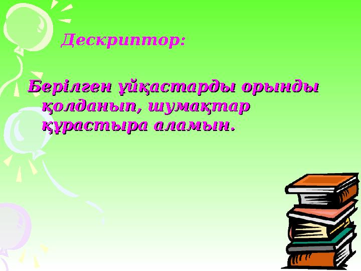 Дескриптор: Берілген ұйқастарды орынды Берілген ұйқастарды орынды қолданып, шумақтар қолданып, шумақтар құрастыра ал