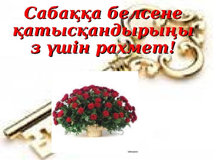 Сабаққа белсене Сабаққа белсене қатысқандырыңықатысқандырыңы з үшін рахмет!з үшін рахмет!