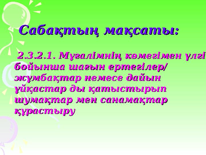 Сабақтың мақсаты:Сабақтың мақсаты: 2.3.2.1. Мұғалімнің көмегімен үлгі 2.3.2.1. Мұғалімнің көмегімен үлгі бойынша шағын ертег