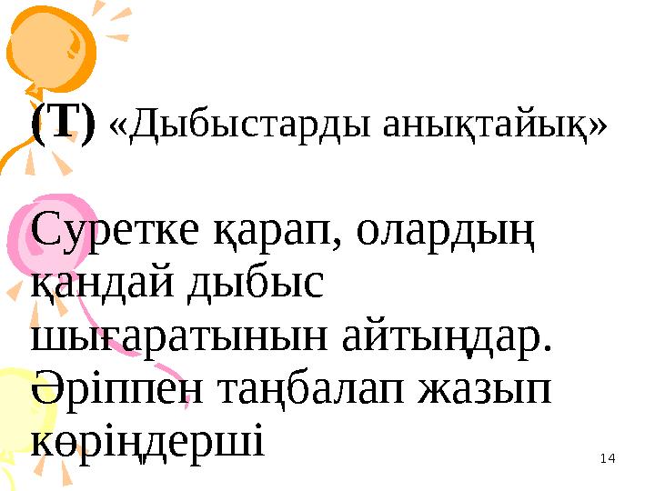 14(Т) «Дыбыстарды анықтайық» Суретке қарап, олардың қандай дыбыс шығаратынын айтыңдар. Әріппен таңбалап жазып көріңдерші