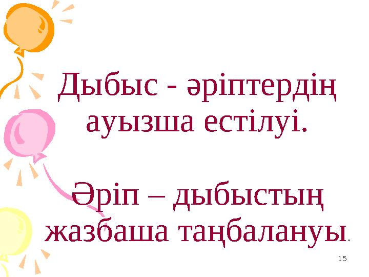 15Дыбыс - әріптердің ауызша естілуі. Әріп – дыбыстың жазбаша таңбалануы .
