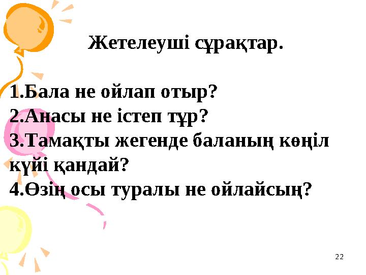 22Жетелеуші сұрақтар. 1.Бала не ойлап отыр? 2.Анасы не істеп тұр? 3.Тамақты жегенде баланың көңіл күйі қандай? 4.Өзің осы турал
