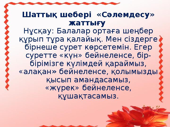 4Шаттық шебері «Сәлемдесу» жаттығу Нұсқау: Балалар ортаға шеңбер құрып тұра қалайық. Мен сіздерге бірнеше сурет көрсетемі