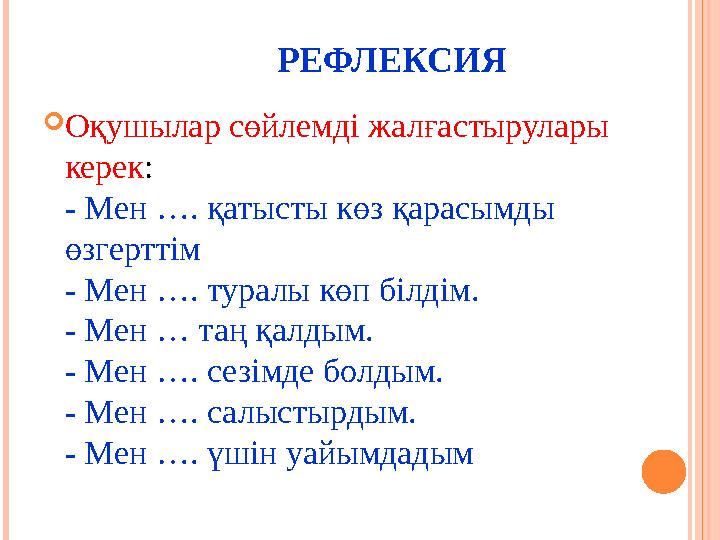 РЕФЛЕКСИЯ  Оқушылар сөйлемді жалғастырулары керек : - Мен …. қатысты көз қарасымды өзгерттім - Ме