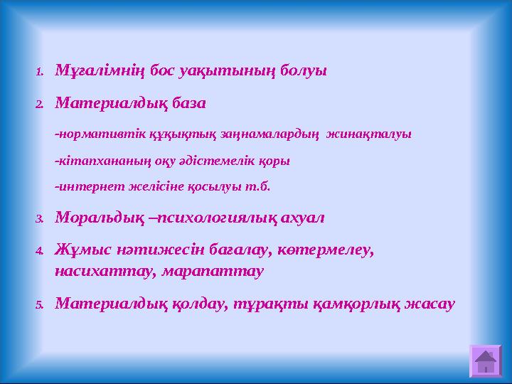 1. Мұғалімнің бос уақытының болуы 2. Материалдық база -нормативтік құқықтық заңнамалардың жинақталуы -кітапхананың оқу әдістеме