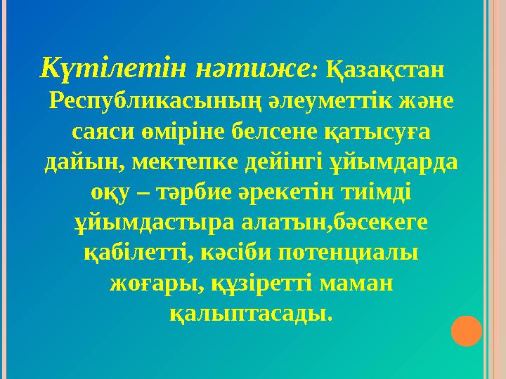 Күтілетін нәтиже : Қазақстан Республикасының әлеуметтік және саяси өміріне белсене қатысуға дайын, мектепке дейінгі ұйымдард