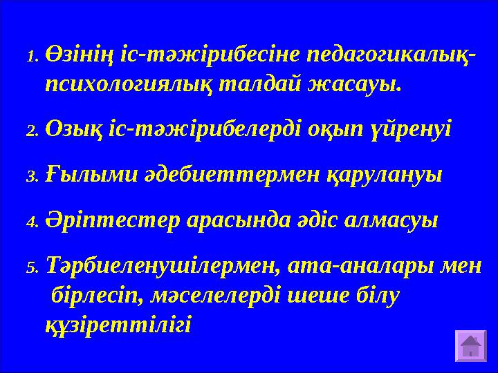 1. Өзінің іс-тәжірибесіне педагогикалық- психологиялық талдай жасауы. 2. Озық іс-тәжірибелерді оқып үйренуі 3. Ғылыми әдебиеттер