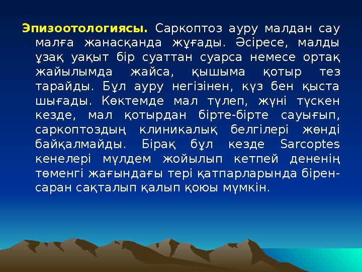 Эпизоотологиясы. Саркоптоз ауру малдан сау малға жанасқанда жұғады. Әсіресе, малды ұзақ уақыт бір суаттан суарса