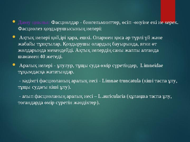  Даму циклы: Фасциолдар - биогельминттер, өсіп -өнуіне екі ие керек. Фасциолез қоздырушысының иелері:  Ақтық иелері қой,ір