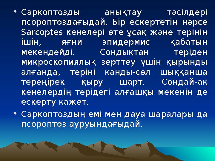 • Саркоптозды анықтау тәсілдері псороптоздағыдай. Бір ескертетін нәрсе Sarcoptes кенелері өте ұсақ және терінің іші