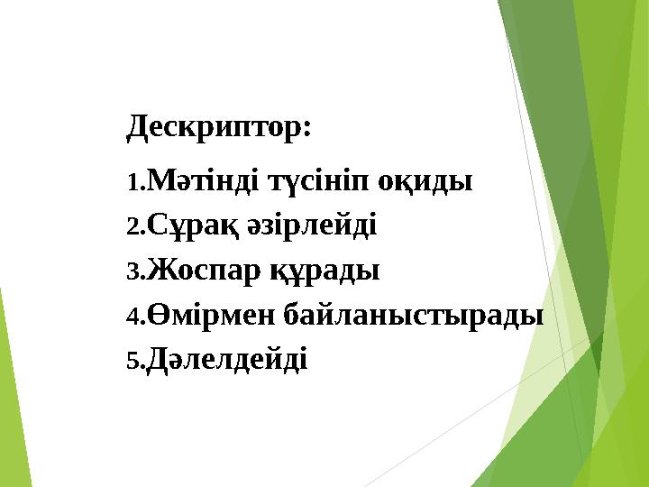 Дескриптор: 1. Мәтінді түсініп оқиды 2. Сұрақ әзірлейді 3. Жоспар құрады 4. Өмірмен байланыстырады 5. Дәлелдейді