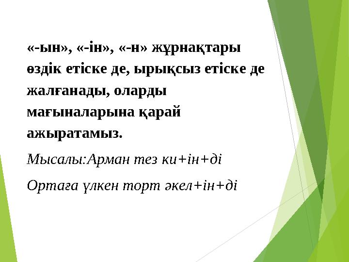 «-ын», «-ін», «-н» жұрнақтары өздік етіске де, ырықсыз етіске де жалғанады, оларды мағыналарына қарай ажыратамыз. Мысалы:А