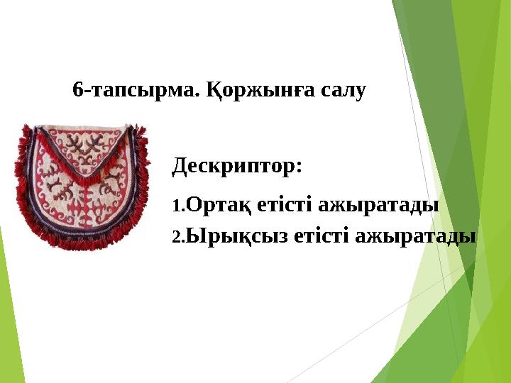 6-тапсырма. Қоржынға салу Дескриптор: 1. Ортақ етісті ажыратады 2. Ырықсыз етісті ажыратады
