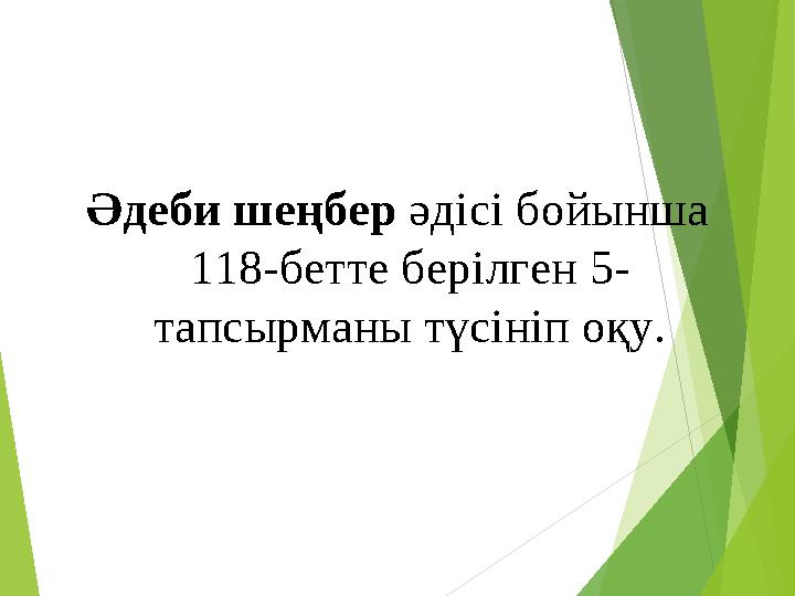 Әдеби шеңбер әдісі бойынша 118-бетте берілген 5- тапсырманы түсініп оқу.