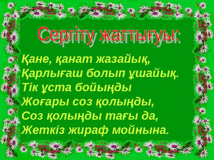 Қане, қанат жазайық, Қарлығаш болып ұшайық. Тік ұста бойыңды Жоғары соз қолыңды, Соз қолыңды тағы да, Жеткіз жираф мойнына.